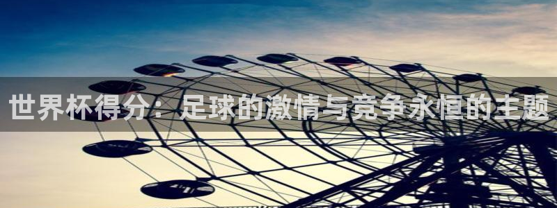 世界杯2026比赛时间表：世界杯得分：足球的激情与竞争永恒的主题