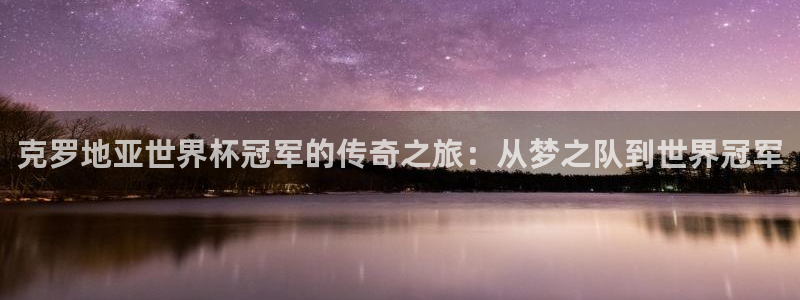 世界杯足球赛：克罗地亚世界杯冠军的传奇之旅：从梦之队到世界冠军